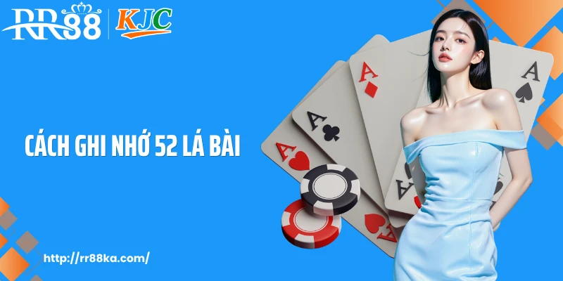 Cách Ghi Nhớ 52 Lá Bài Dễ Hiểu Khi Chơi Tại Game Bài RR88