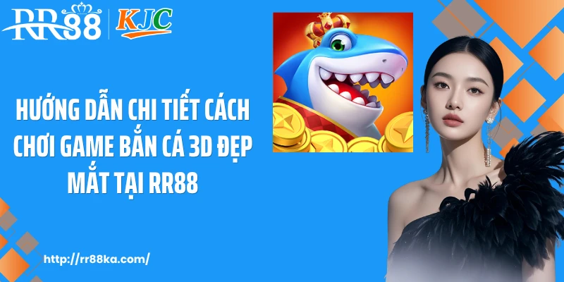Hướng dẫn chi tiết cách chơi game bắn cá 3D đẹp mắt tại RR88