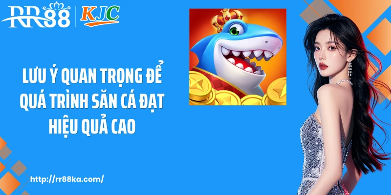 Lưu ý quan trọng để quá trình săn cá đạt hiệu quả cao
